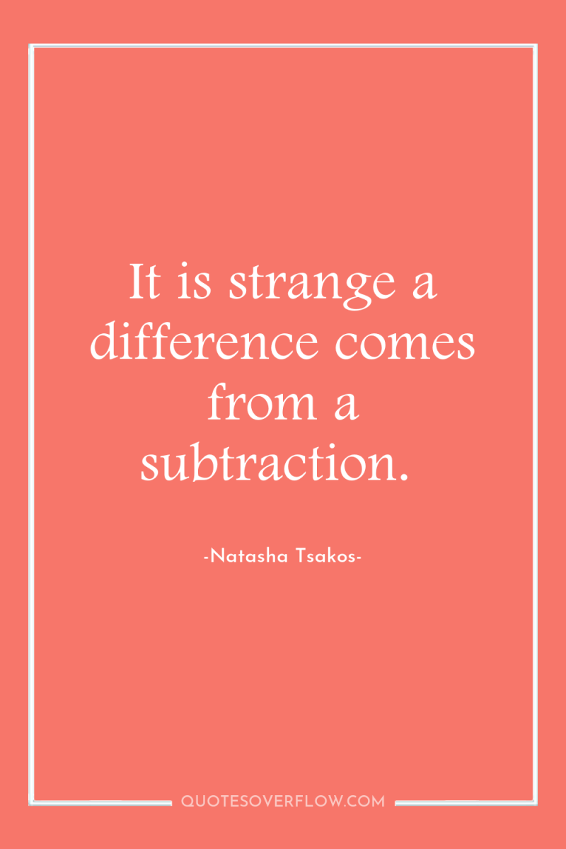 It is strange a difference comes from a subtraction. 