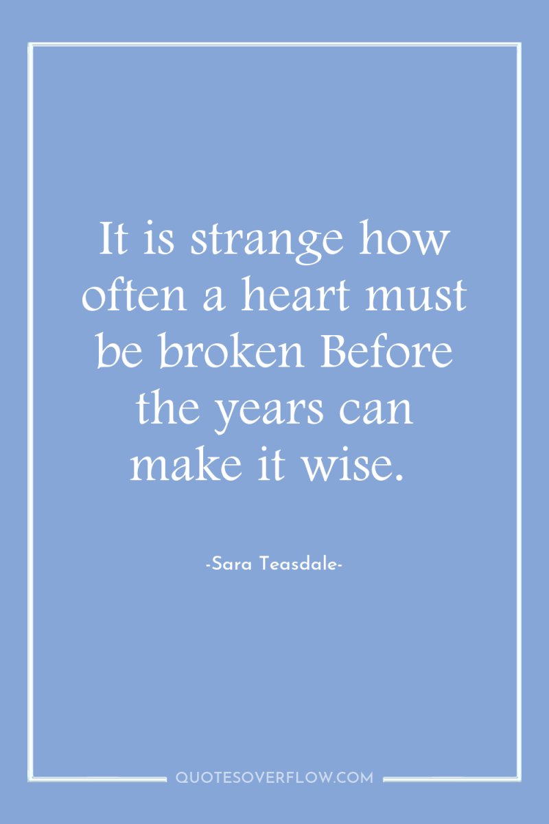 It is strange how often a heart must be broken...