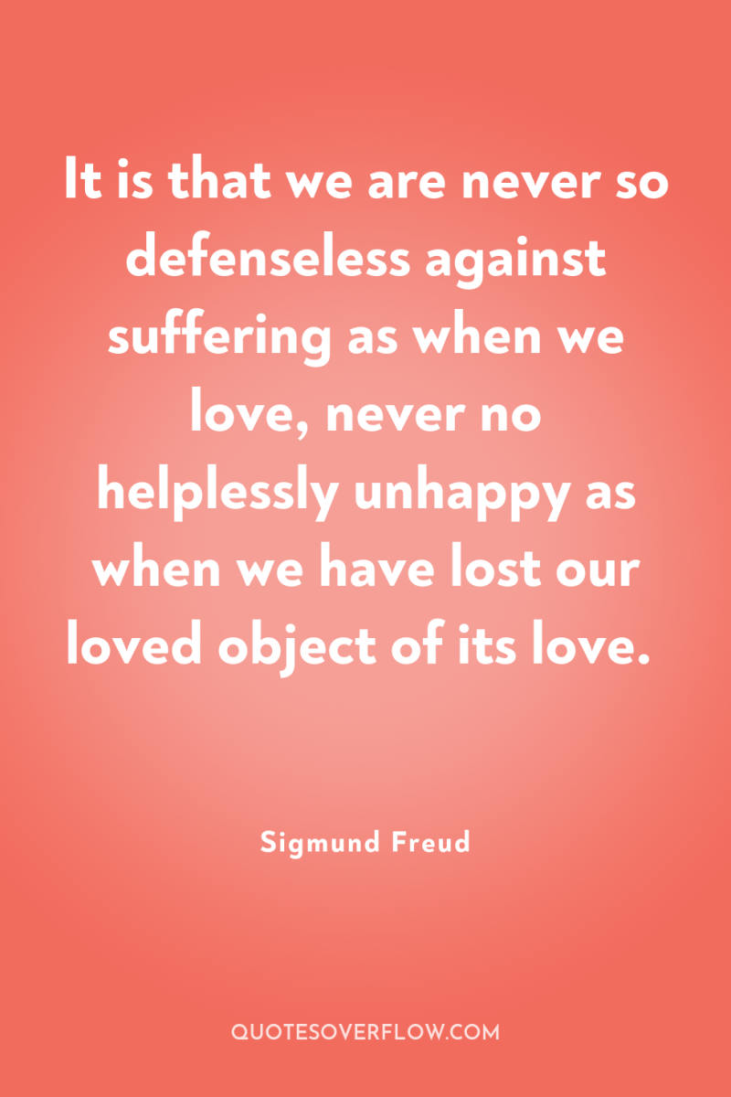 It is that we are never so defenseless against suffering...