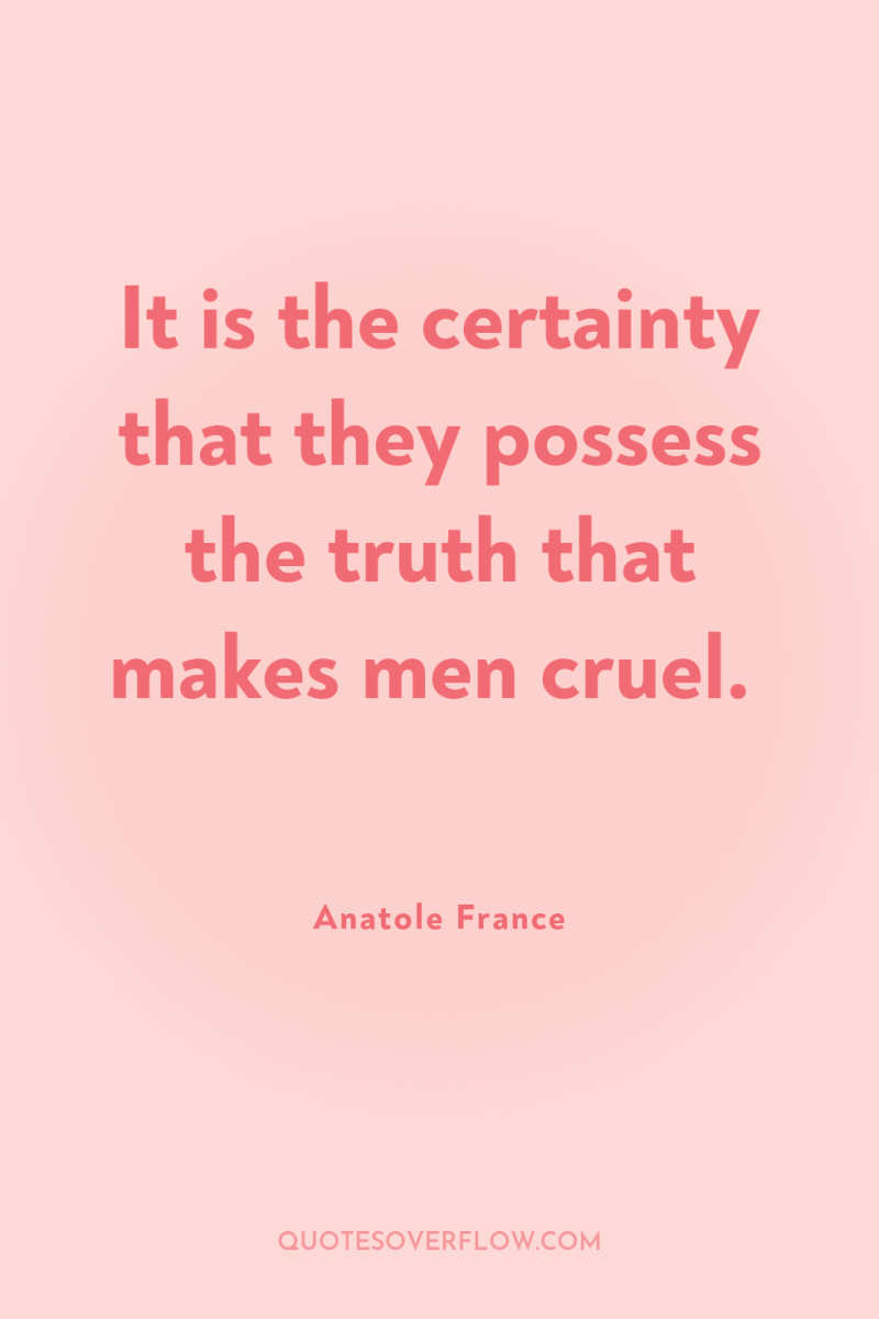 It is the certainty that they possess the truth that...