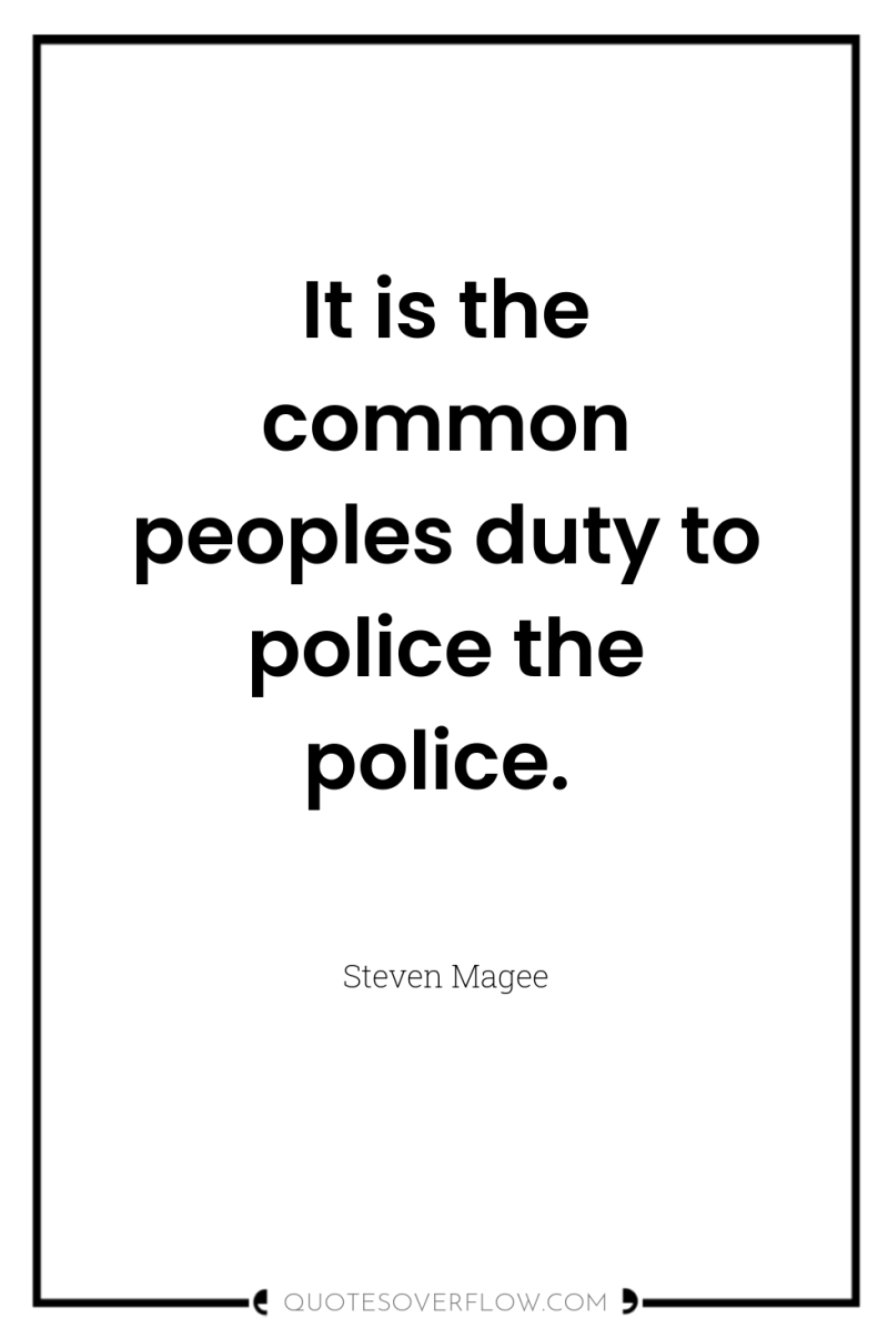 It is the common peoples duty to police the police. 