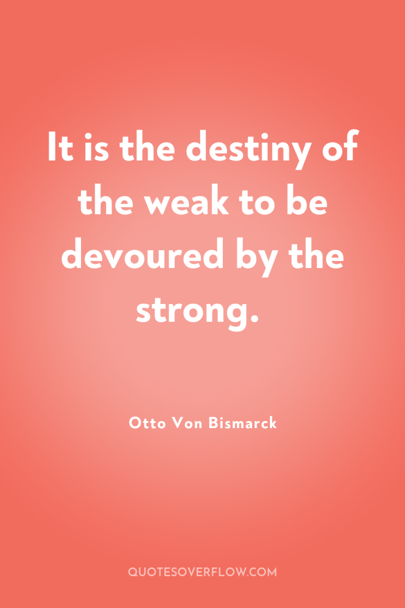It is the destiny of the weak to be devoured...