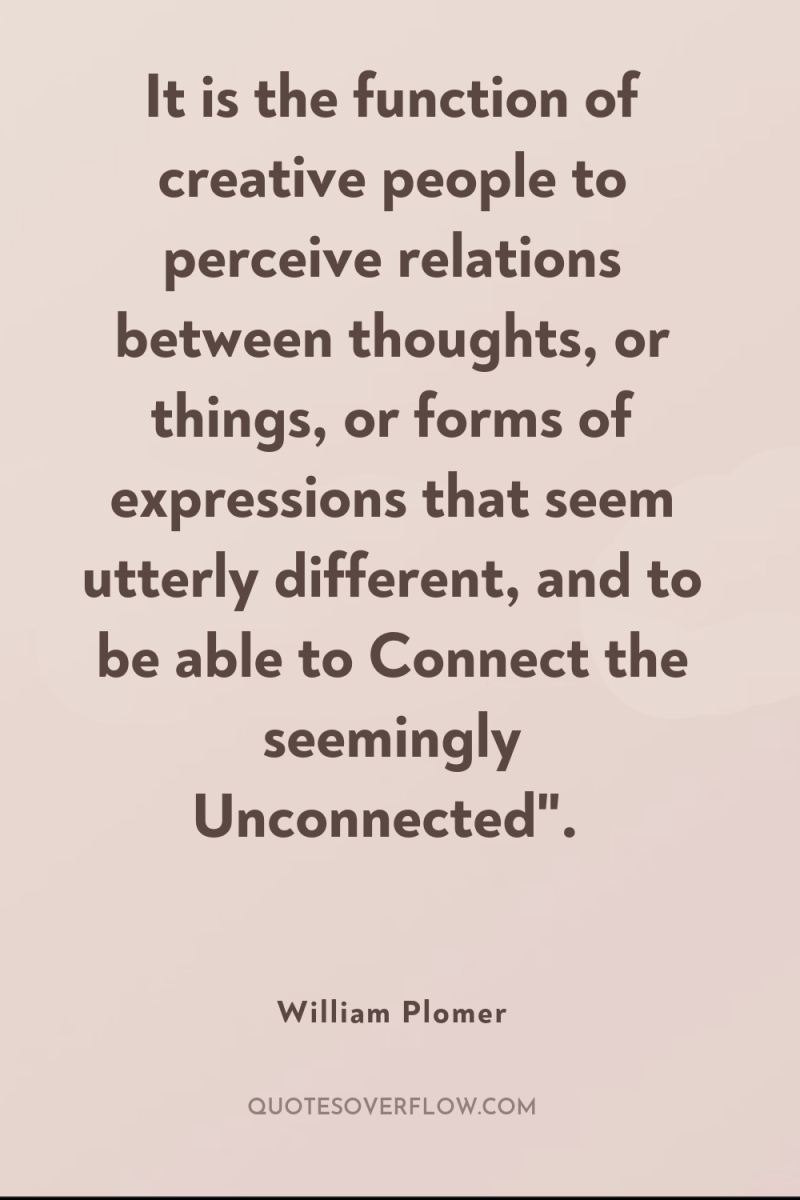 It is the function of creative people to perceive relations...