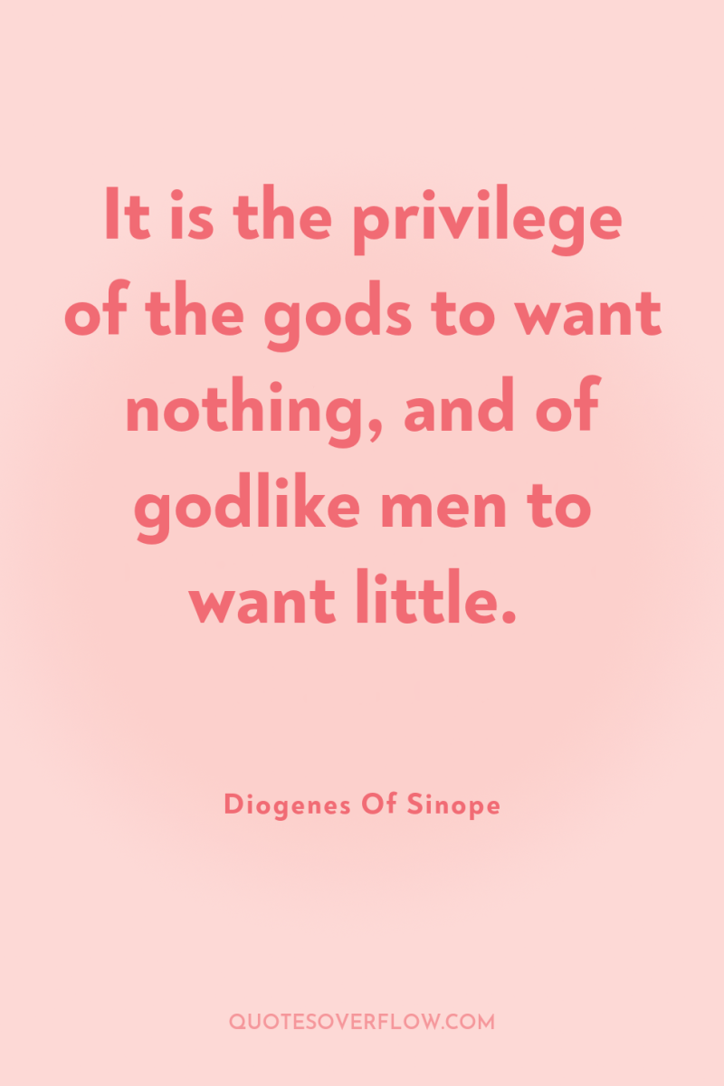 It is the privilege of the gods to want nothing,...