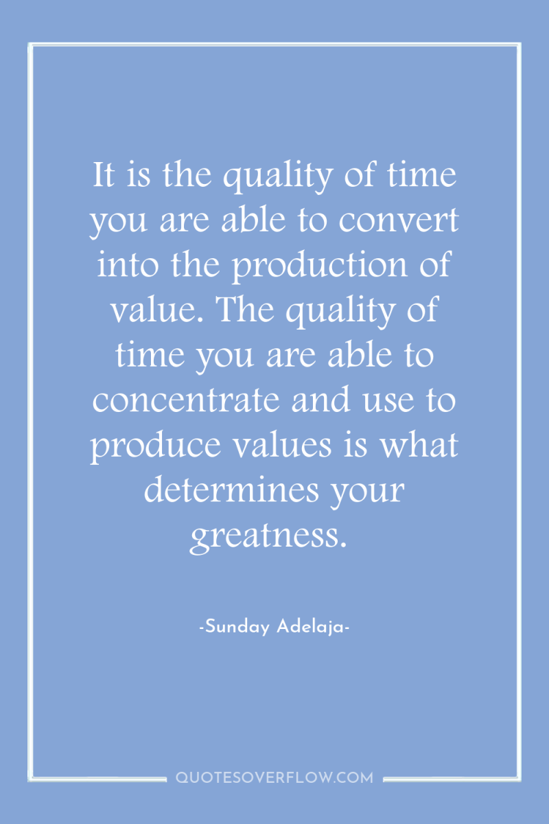 It is the quality of time you are able to...