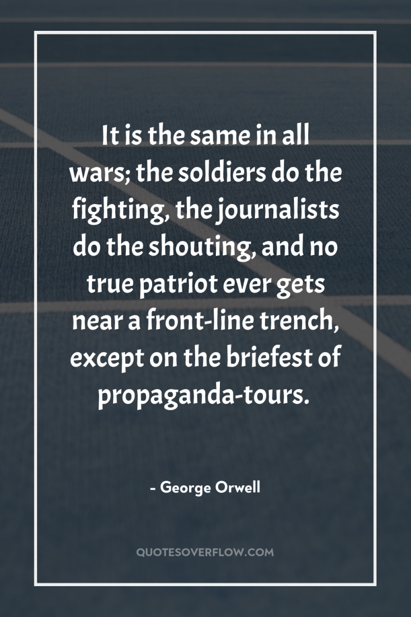 It is the same in all wars; the soldiers do...