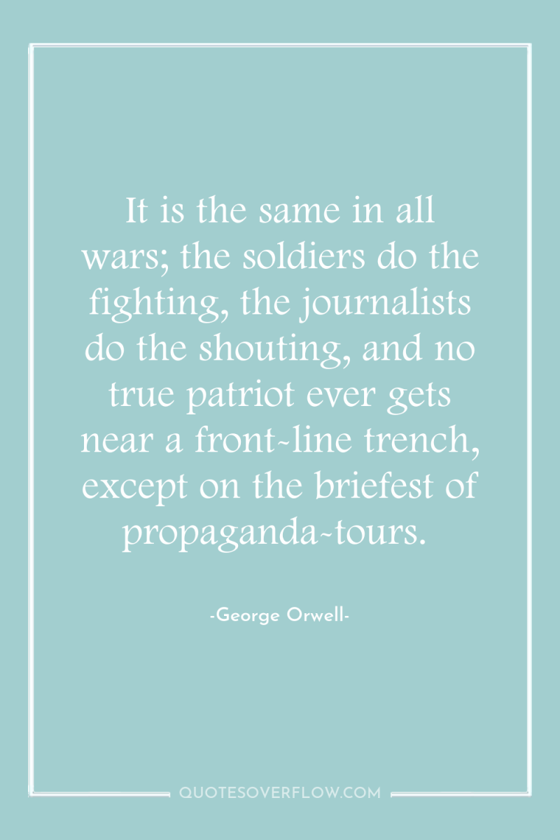 It is the same in all wars; the soldiers do...