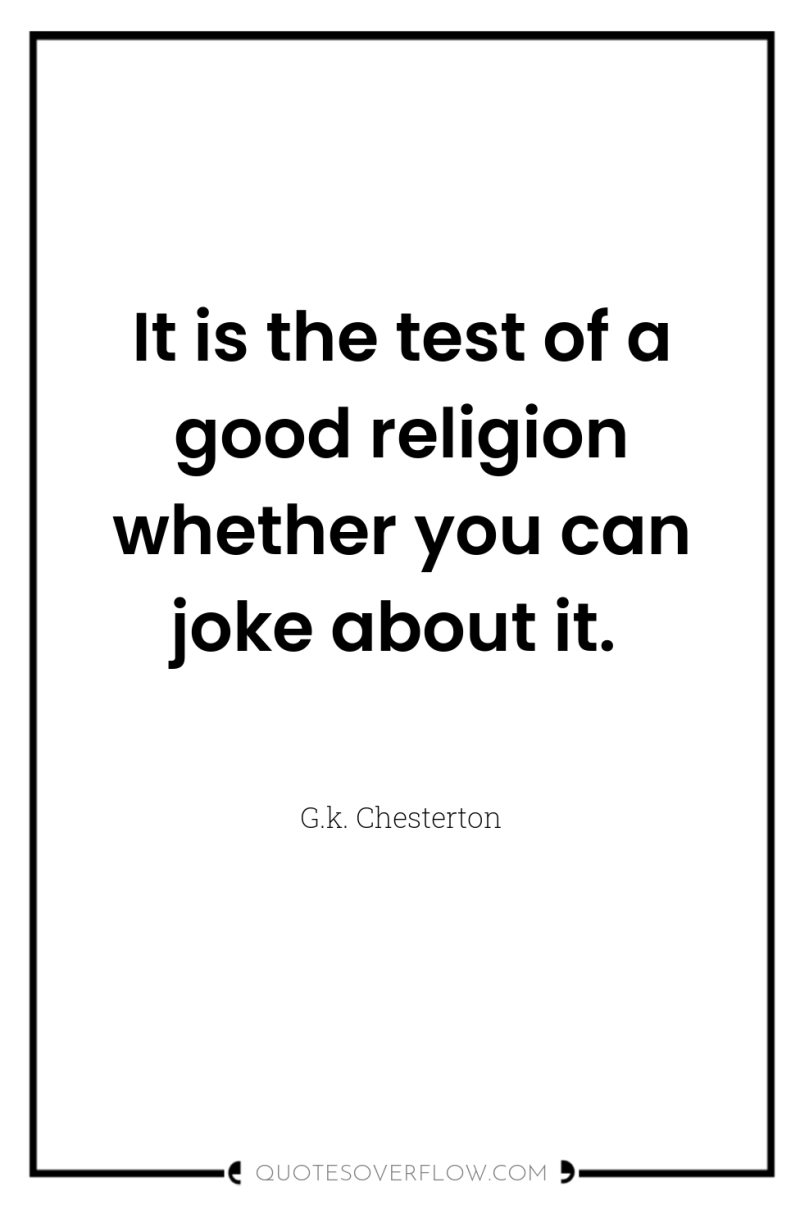 It is the test of a good religion whether you...