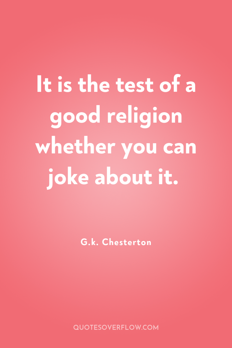 It is the test of a good religion whether you...