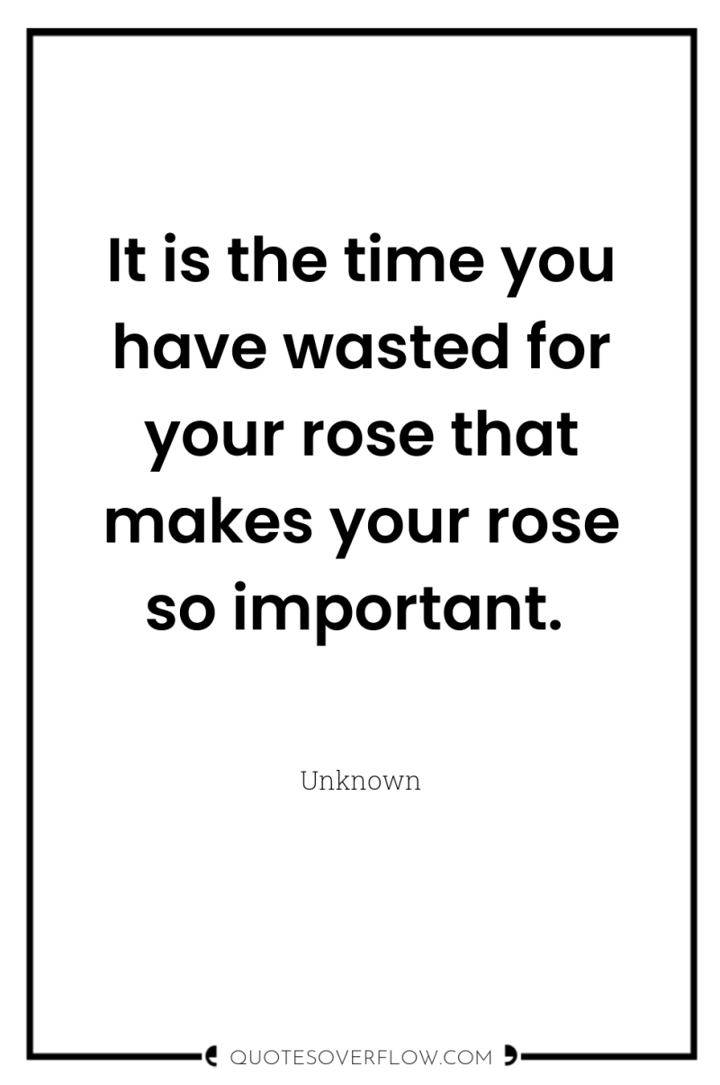 It is the time you have wasted for your rose...