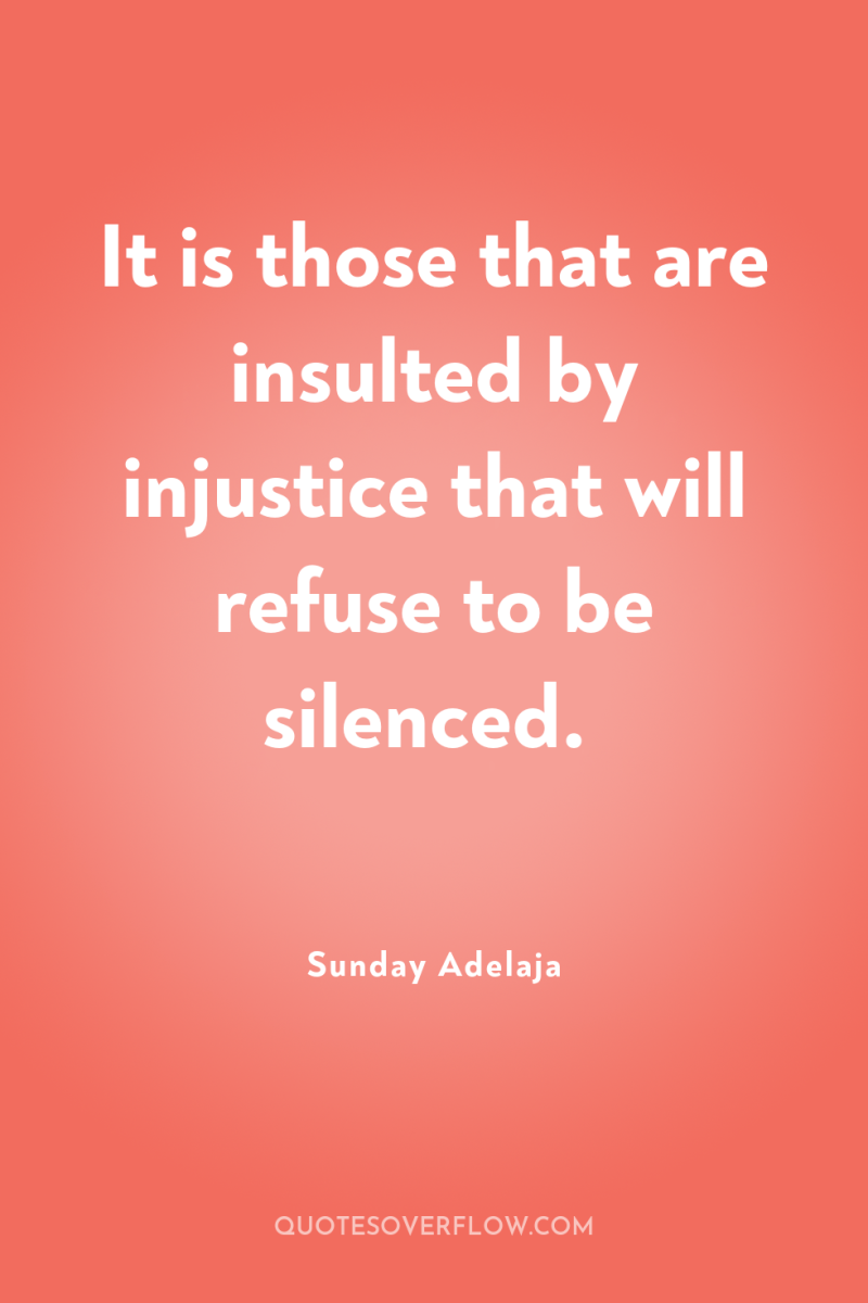 It is those that are insulted by injustice that will...