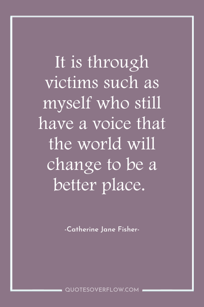It is through victims such as myself who still have...