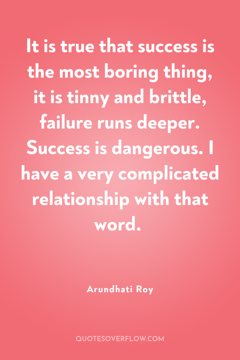 It is true that success is the most boring thing,...
