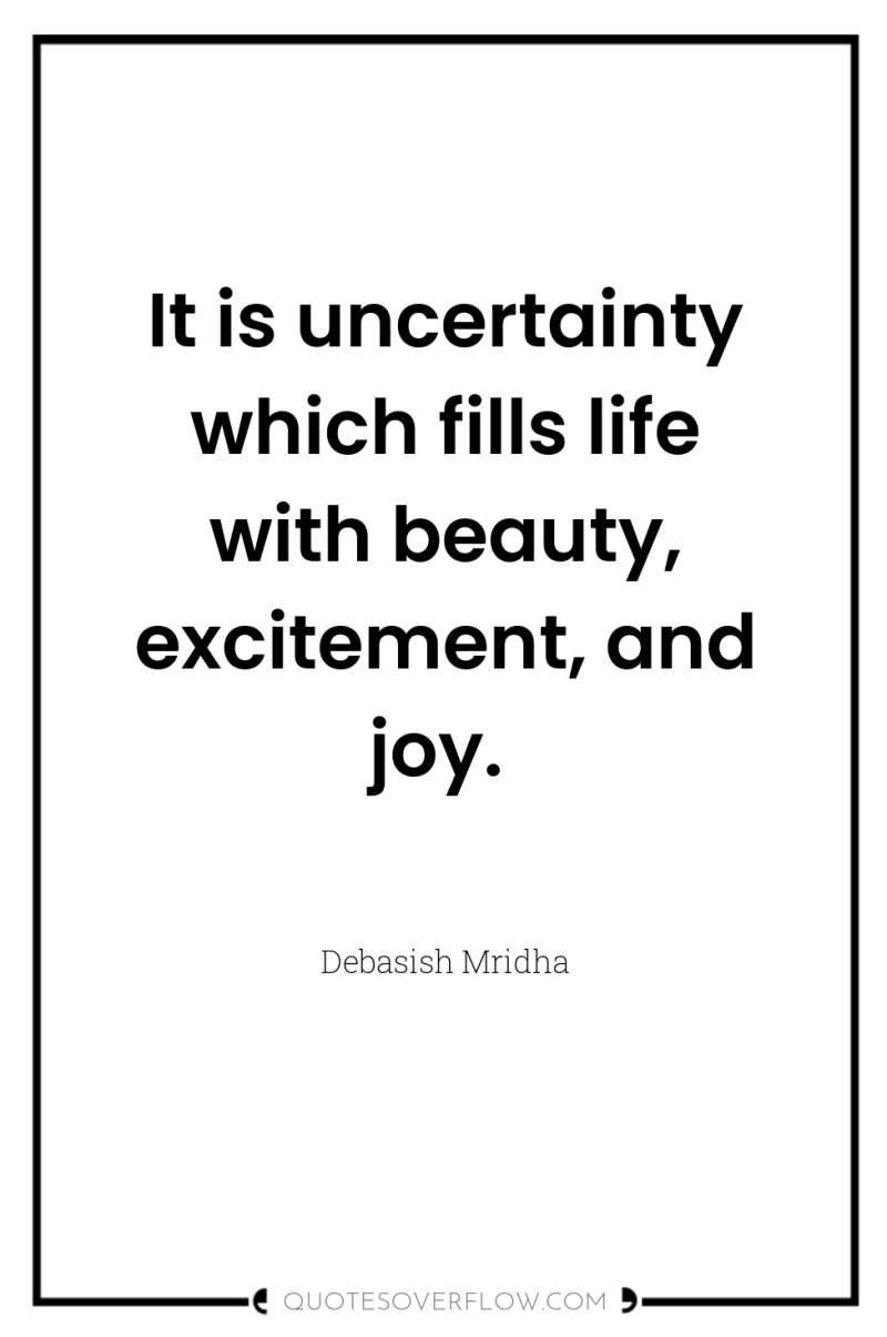 It is uncertainty which fills life with beauty, excitement, and...