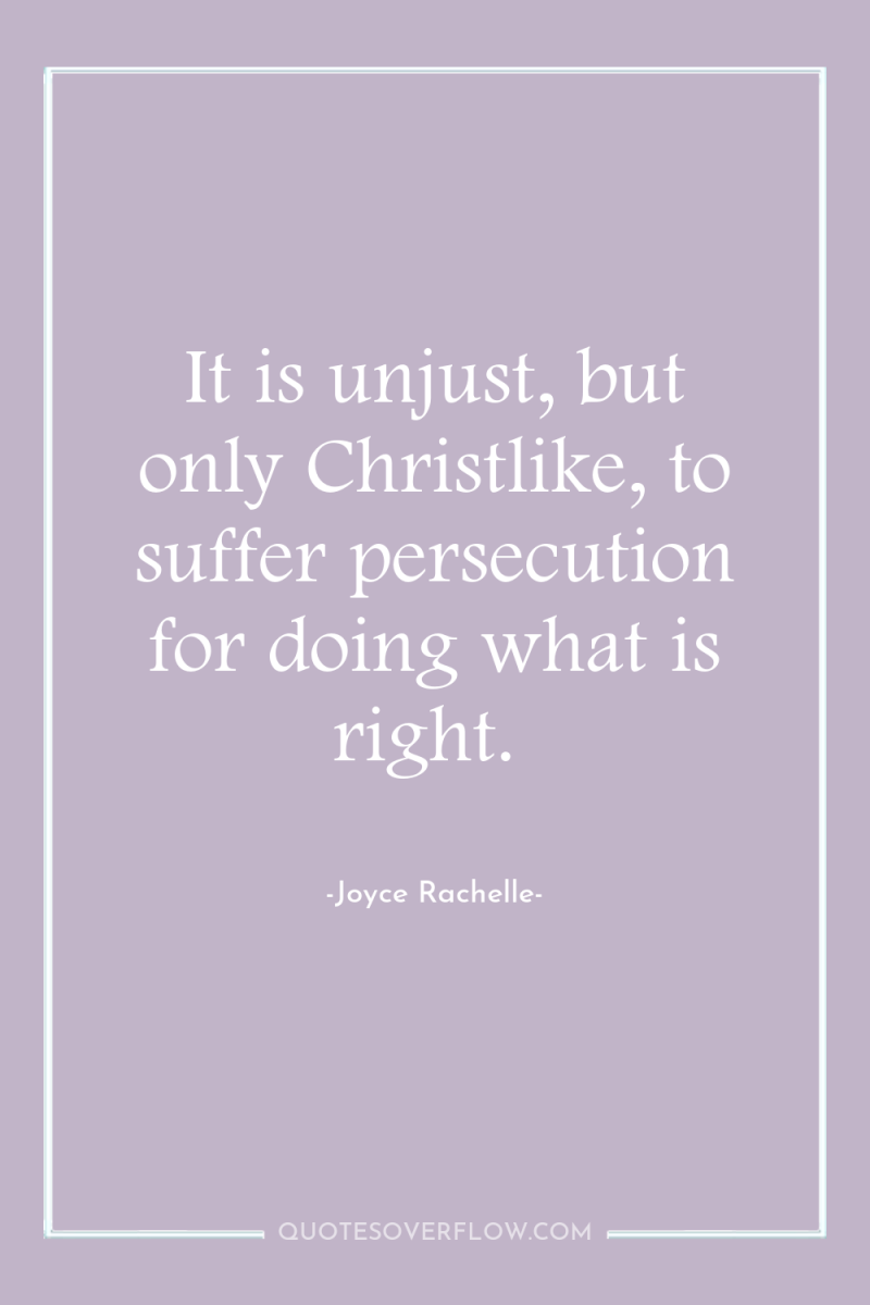 It is unjust, but only Christlike, to suffer persecution for...