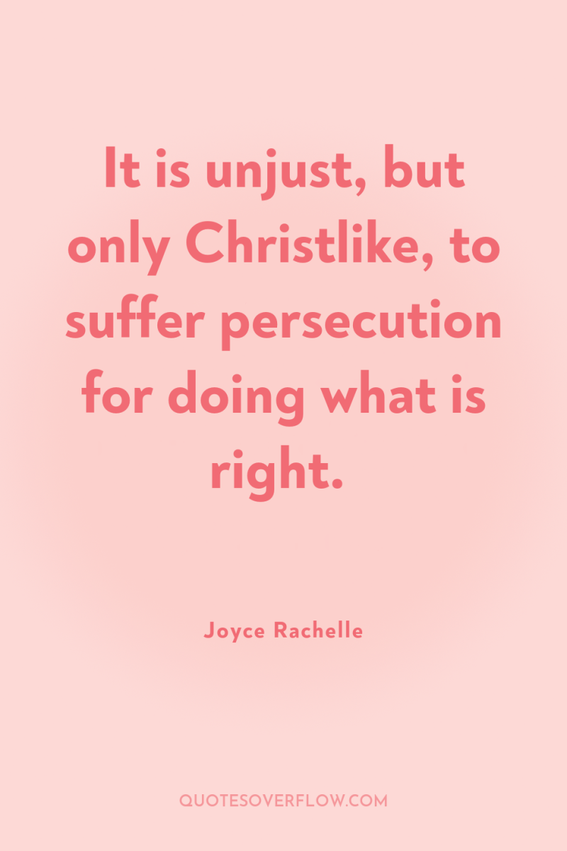 It is unjust, but only Christlike, to suffer persecution for...