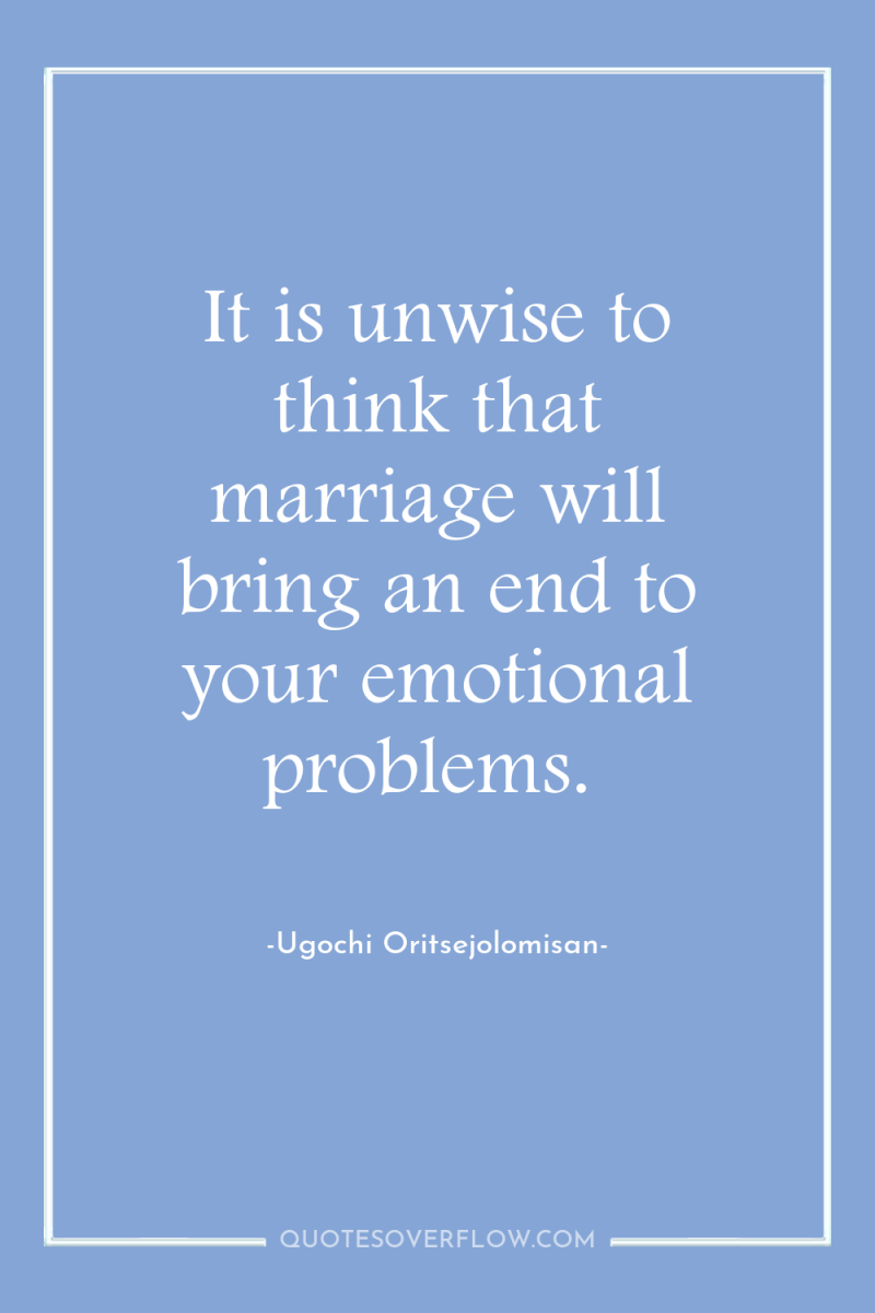 It is unwise to think that marriage will bring an...
