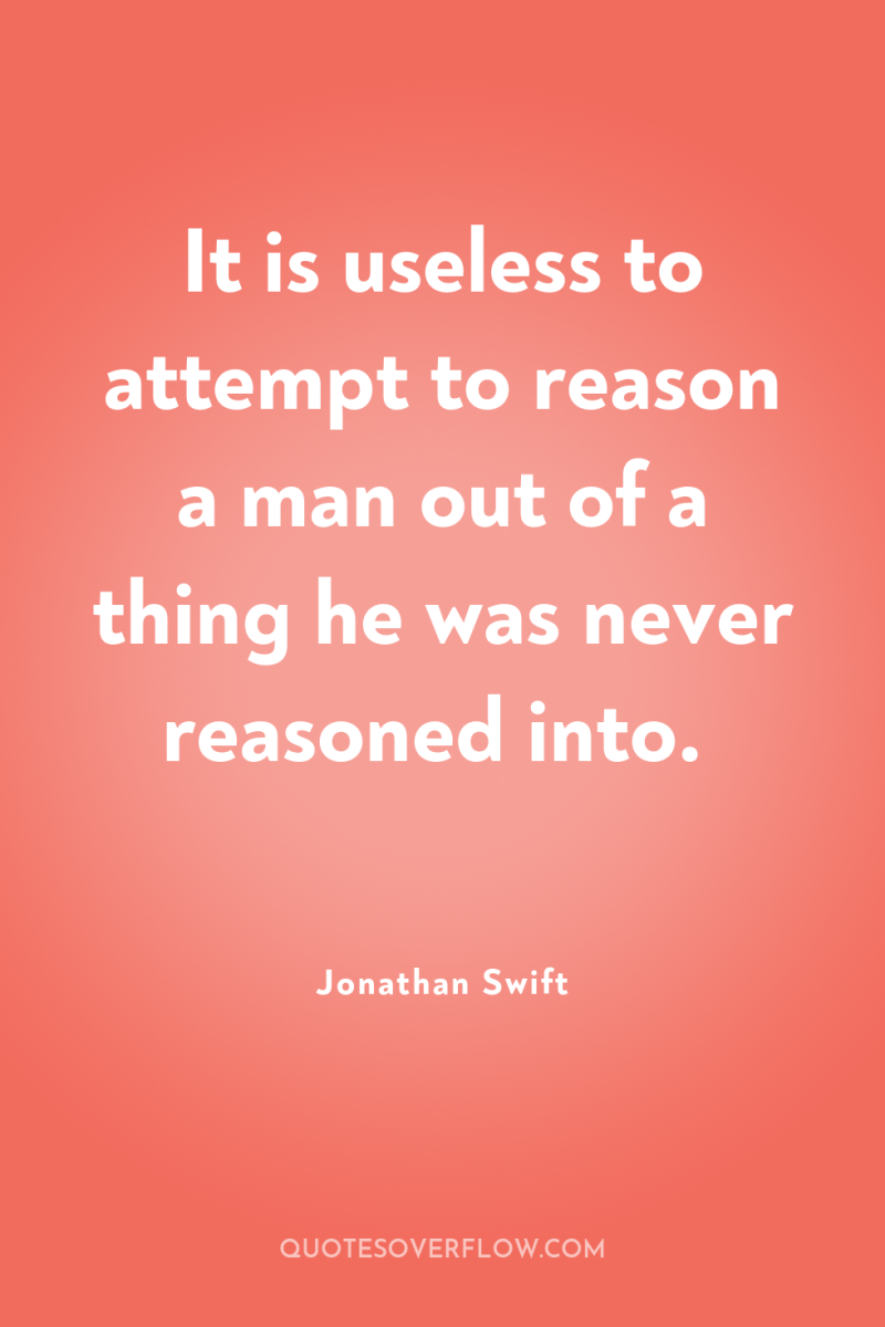 It is useless to attempt to reason a man out...