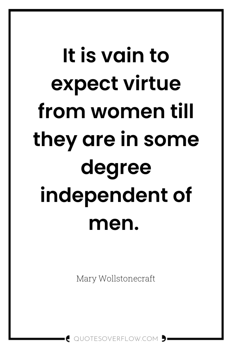 It is vain to expect virtue from women till they...