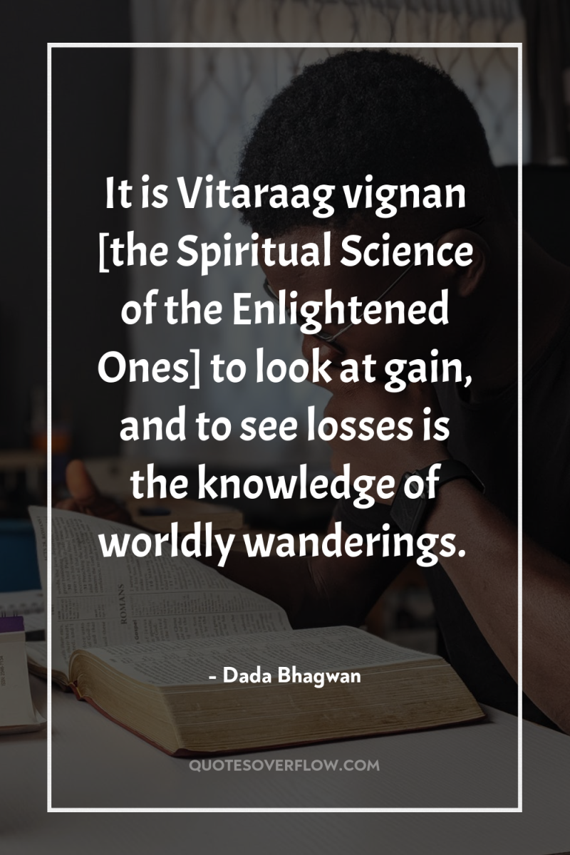 It is Vitaraag vignan [the Spiritual Science of the Enlightened...
