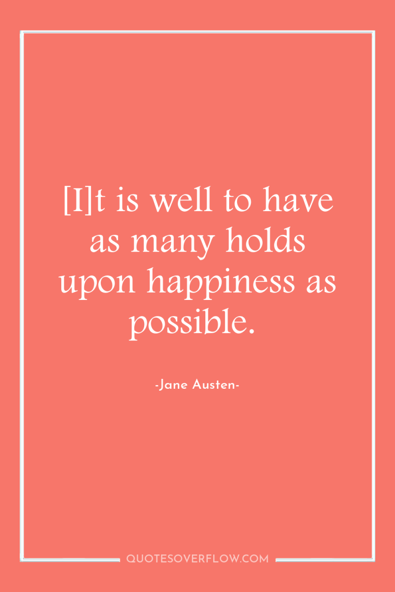 [I]t is well to have as many holds upon happiness...