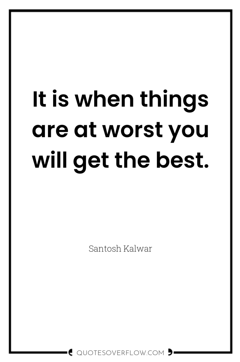 It is when things are at worst you will get...