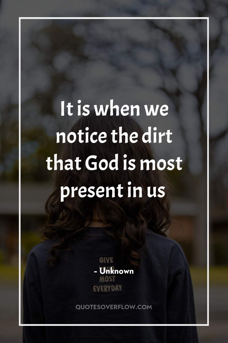 It is when we notice the dirt that God is...