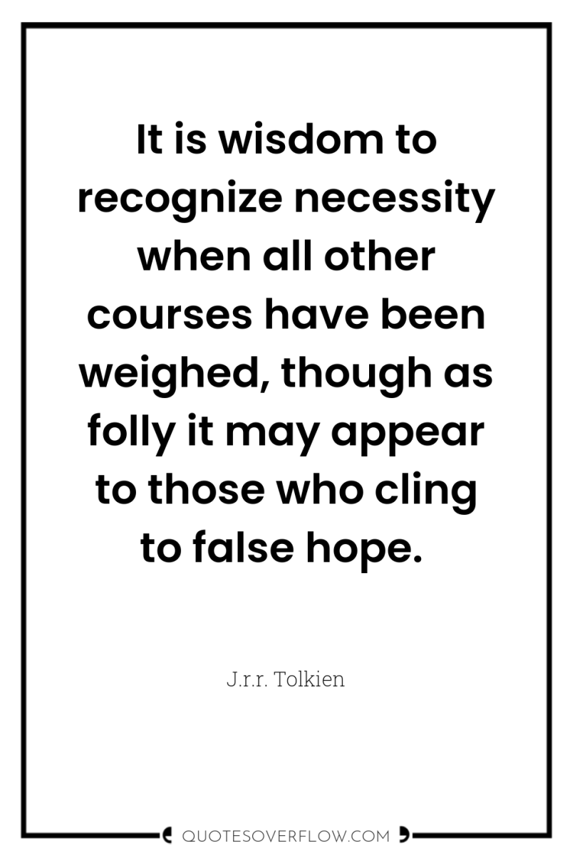 It is wisdom to recognize necessity when all other courses...