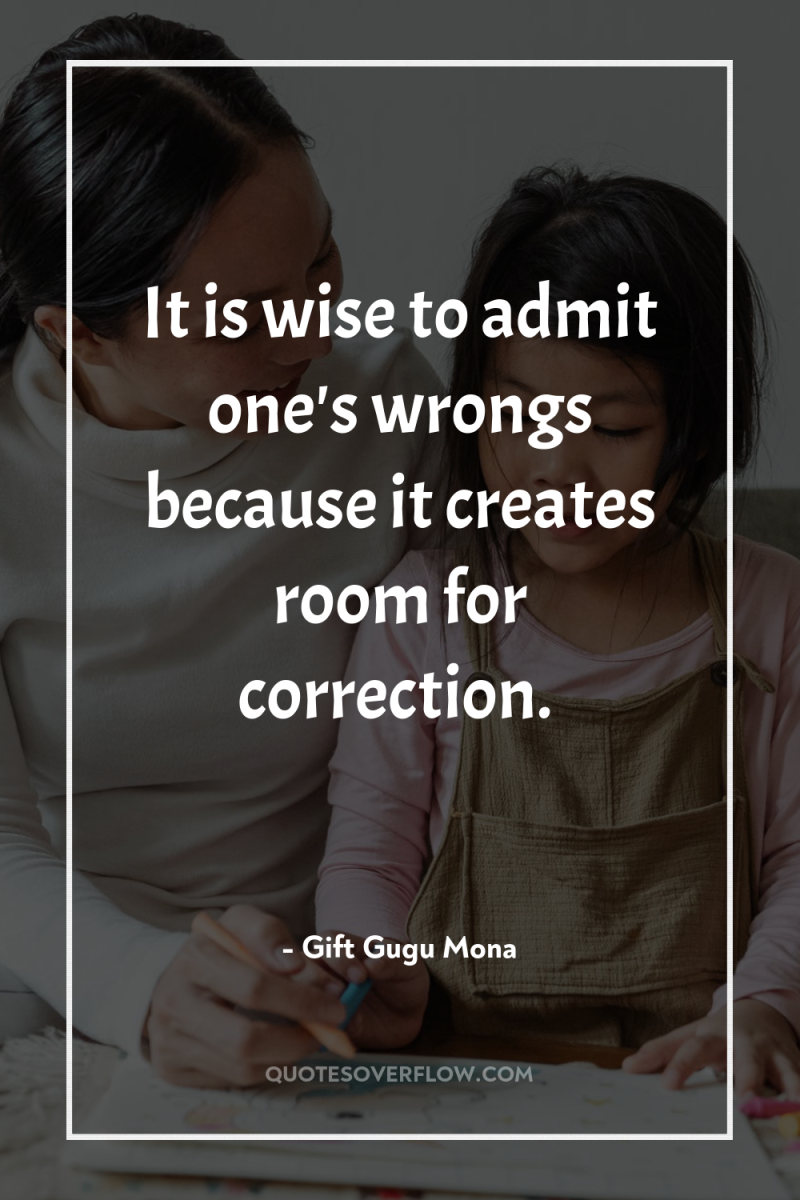 It is wise to admit one's wrongs because it creates...