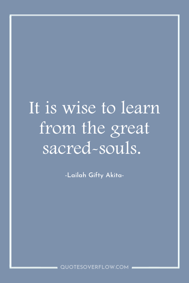 It is wise to learn from the great sacred-souls. 