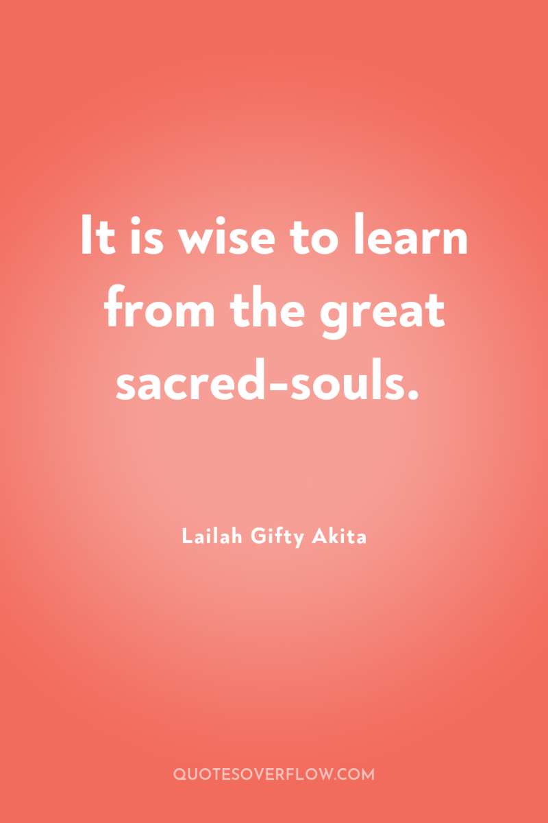 It is wise to learn from the great sacred-souls. 