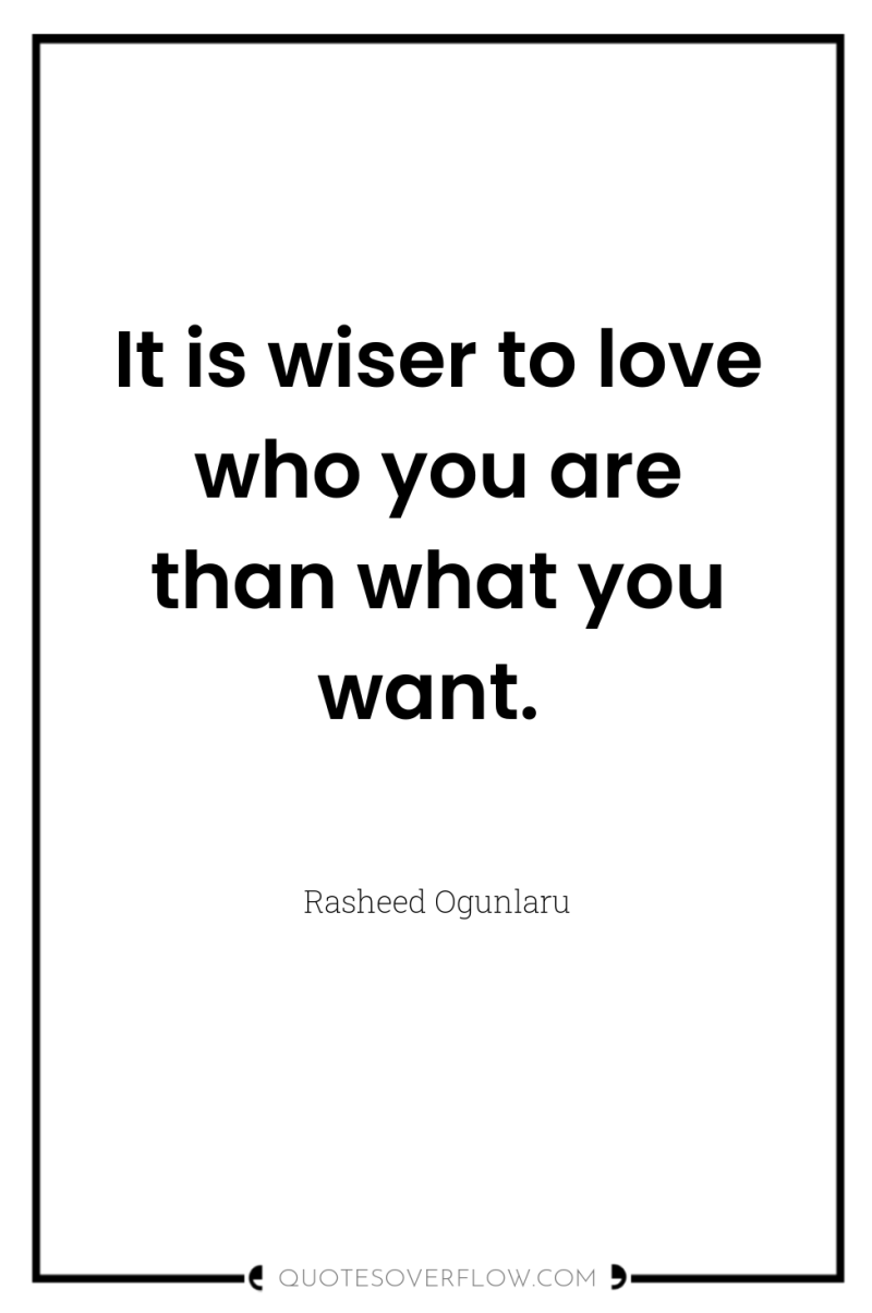 It is wiser to love who you are than what...
