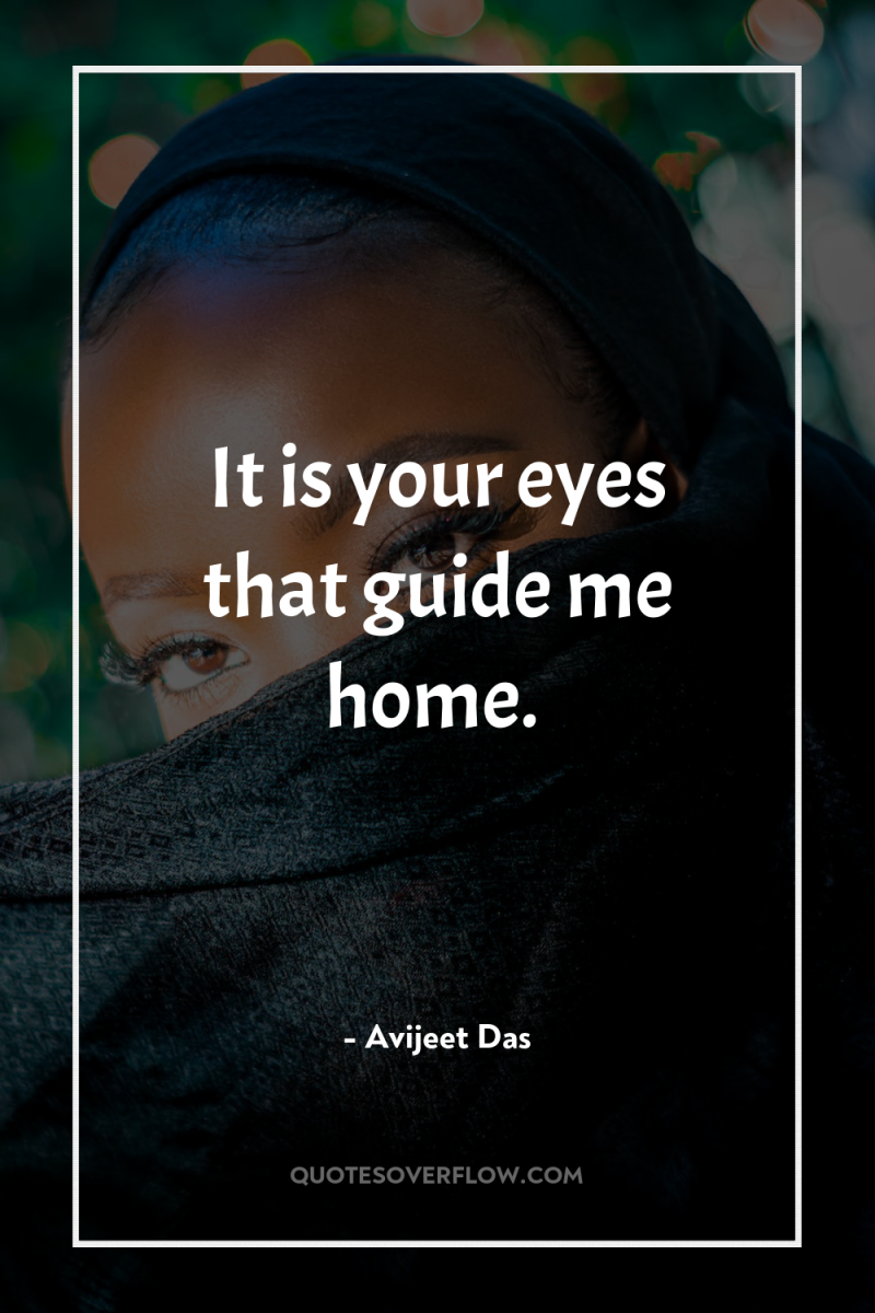 It is your eyes that guide me home. 