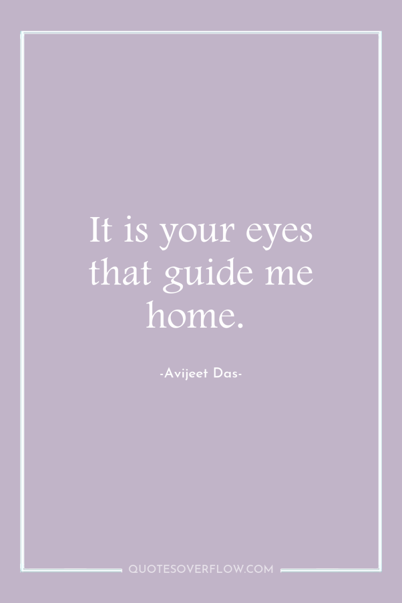 It is your eyes that guide me home. 
