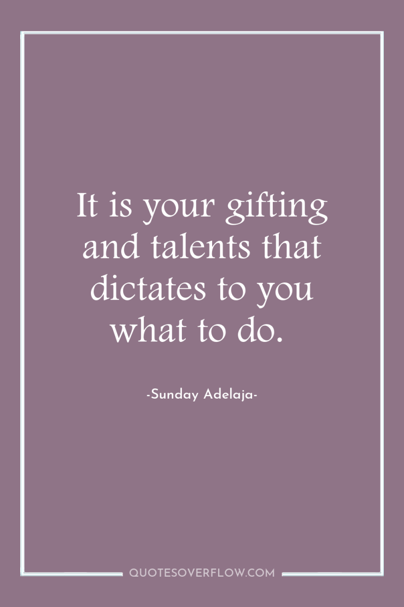 It is your gifting and talents that dictates to you...