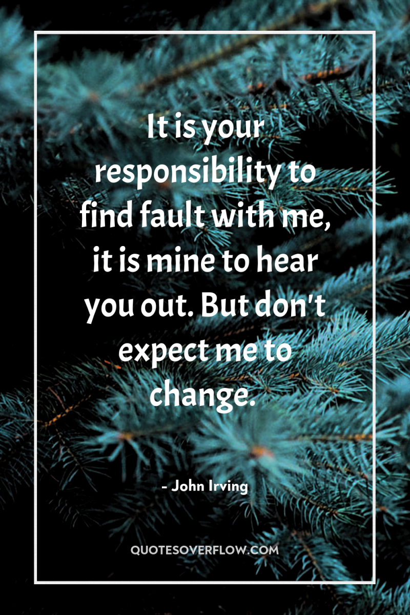 It is your responsibility to find fault with me, it...