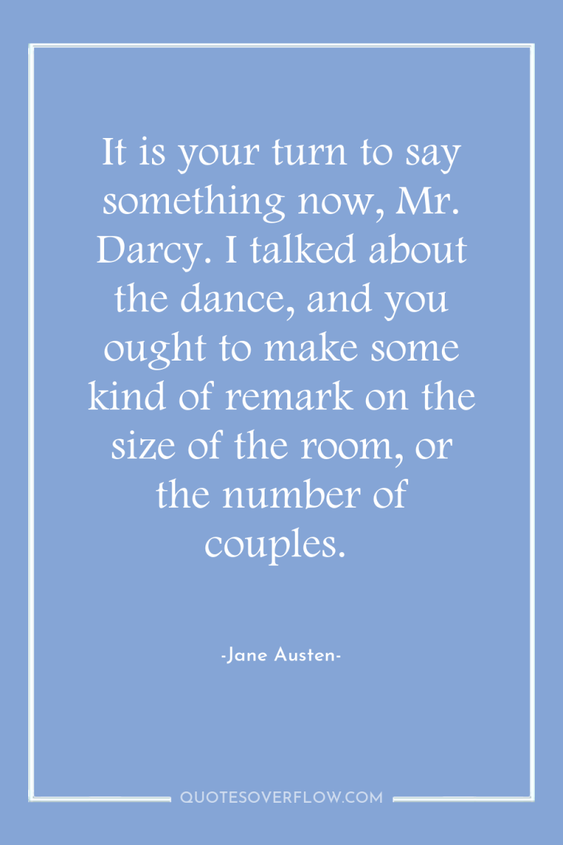 It is your turn to say something now, Mr. Darcy....