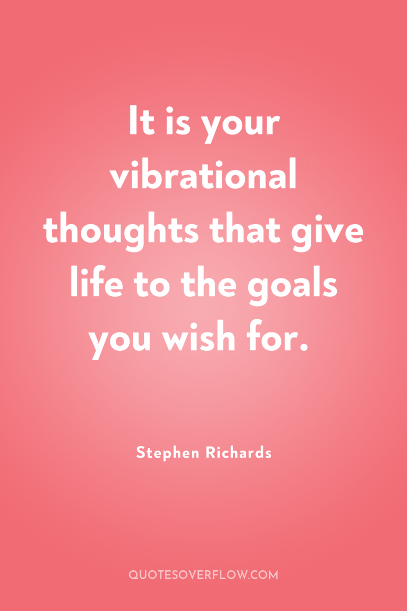 It is your vibrational thoughts that give life to the...