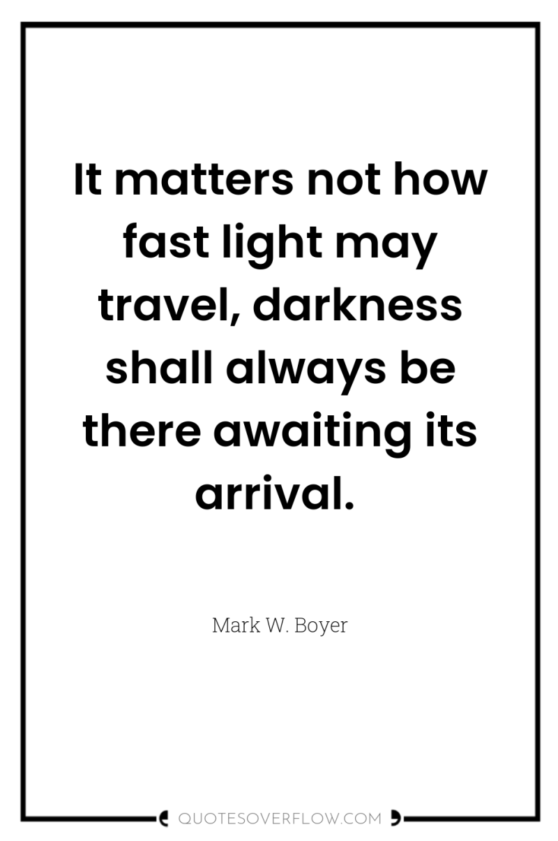 It matters not how fast light may travel, darkness shall...