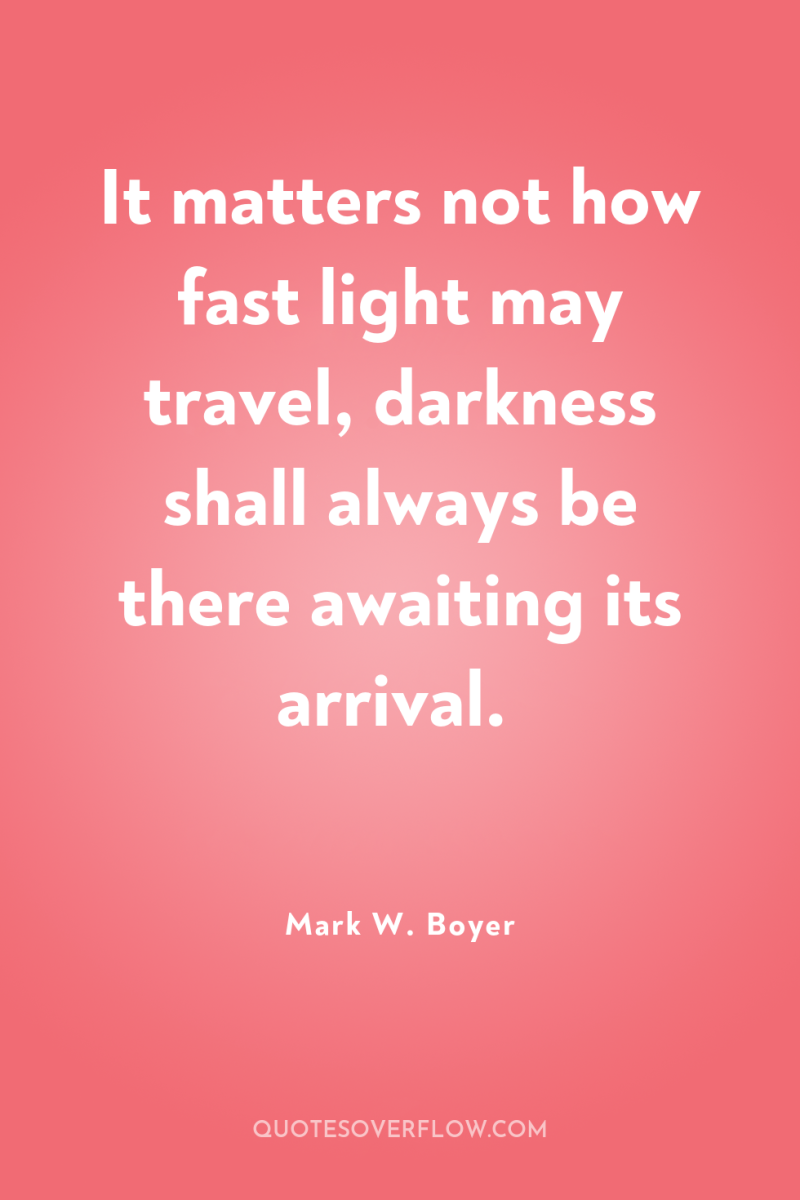It matters not how fast light may travel, darkness shall...