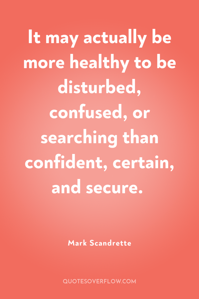 It may actually be more healthy to be disturbed, confused,...