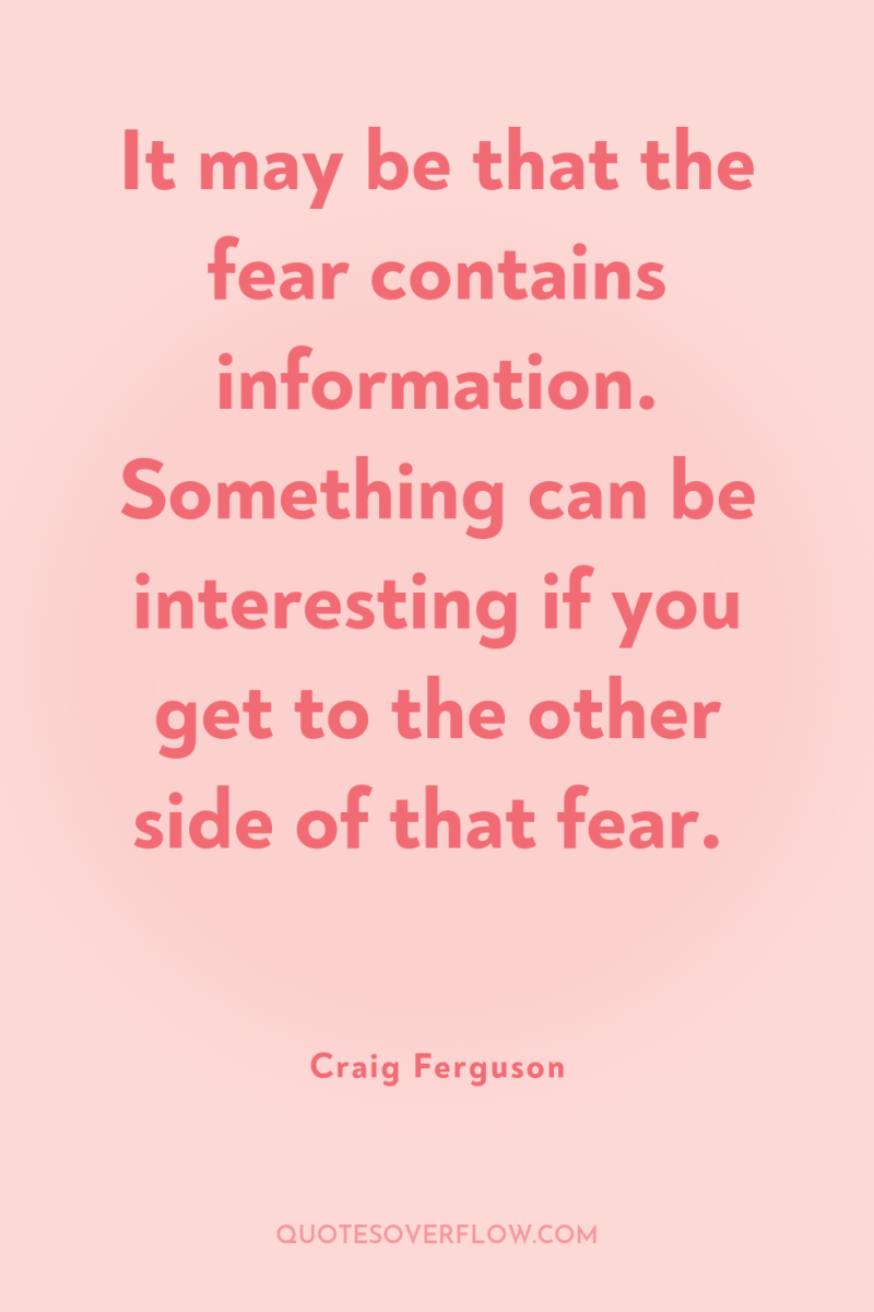 It may be that the fear contains information. Something can...