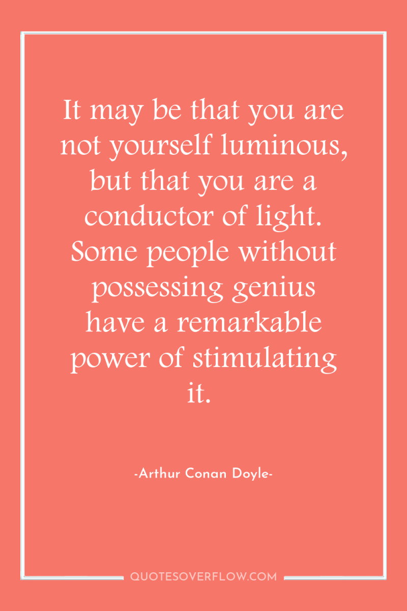 It may be that you are not yourself luminous, but...