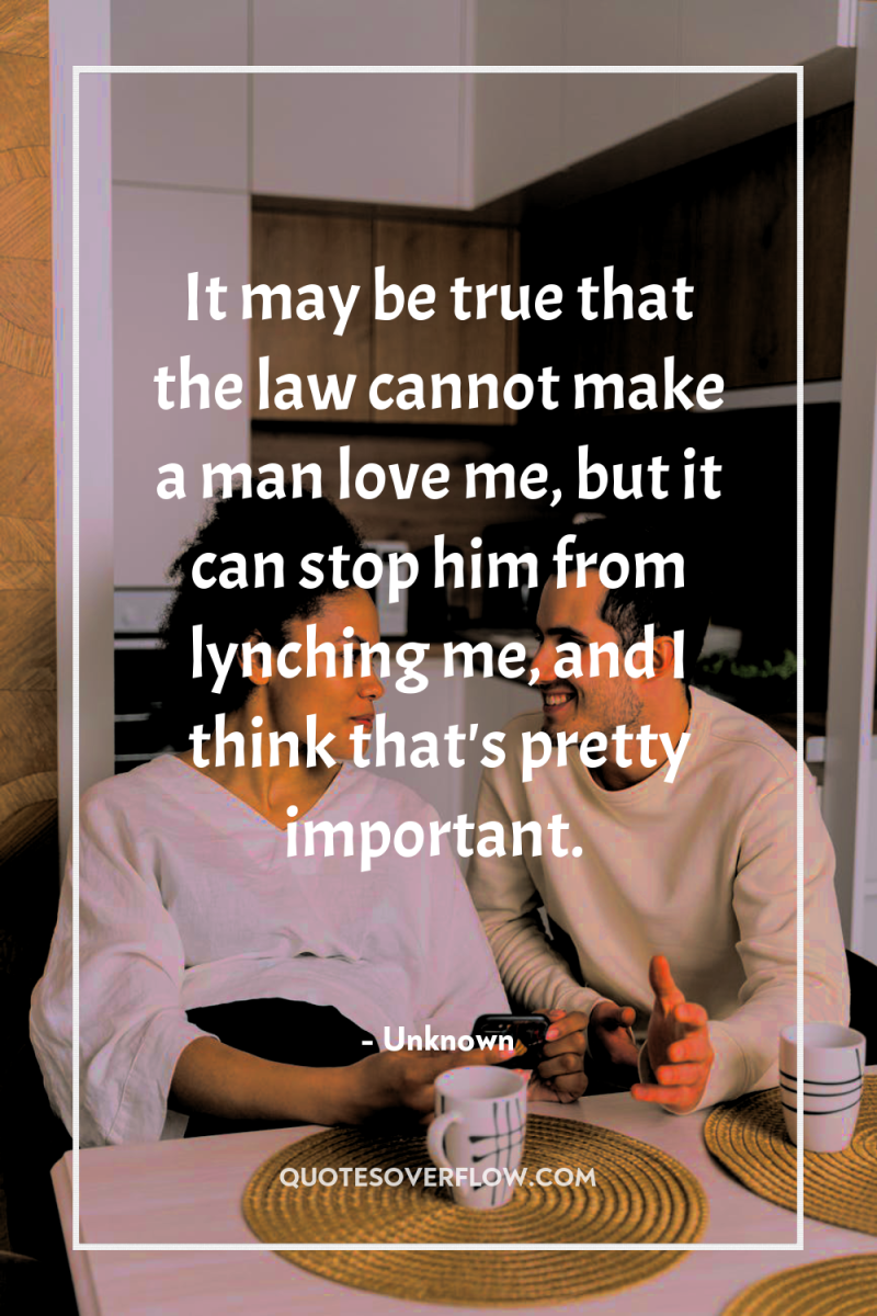 It may be true that the law cannot make a...