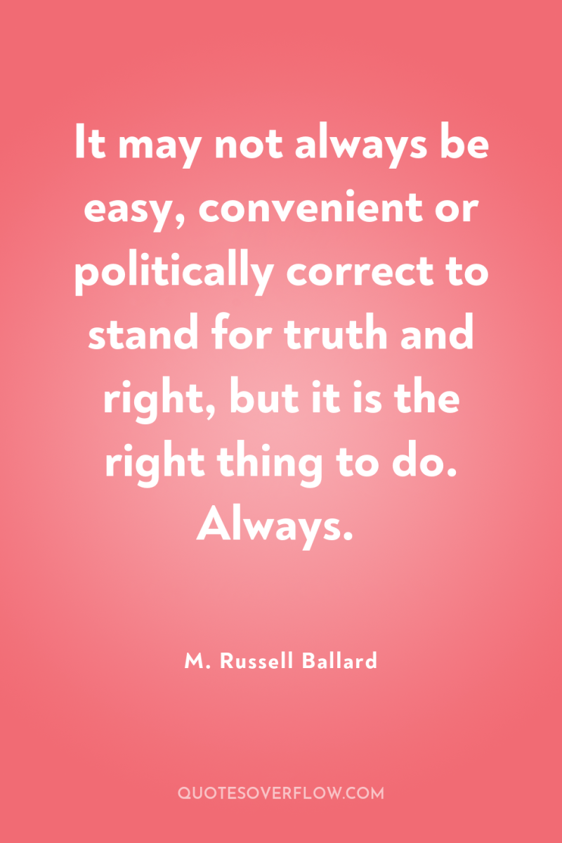 It may not always be easy, convenient or politically correct...