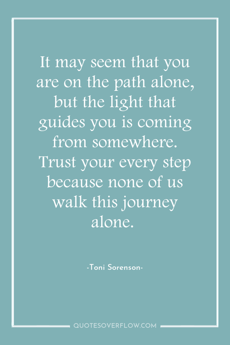It may seem that you are on the path alone,...