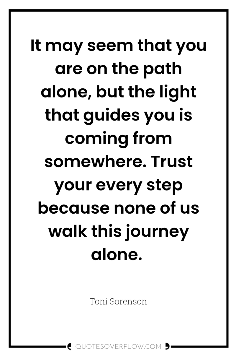 It may seem that you are on the path alone,...