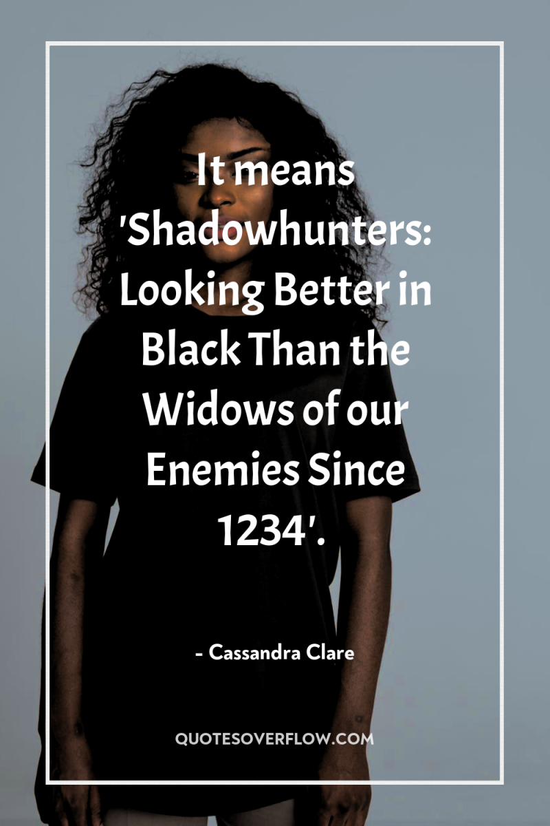 It means 'Shadowhunters: Looking Better in Black Than the Widows...