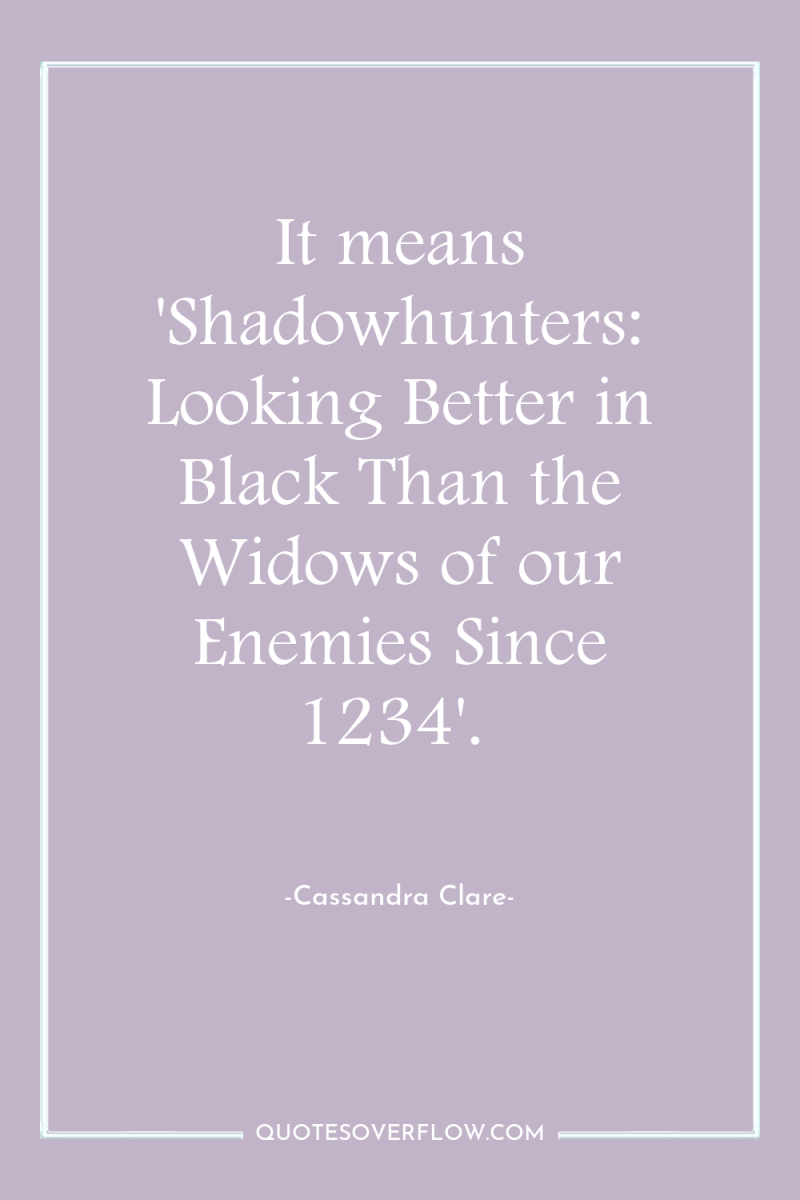 It means 'Shadowhunters: Looking Better in Black Than the Widows...