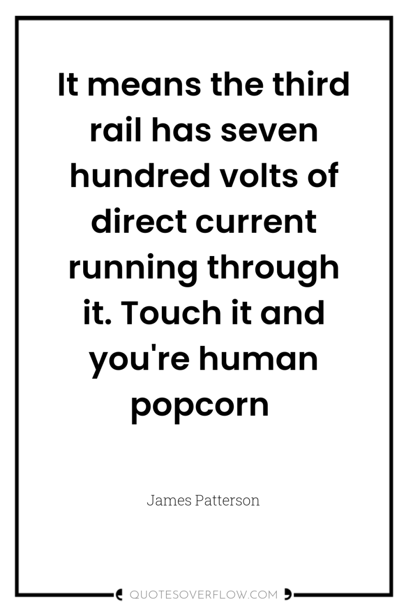 It means the third rail has seven hundred volts of...